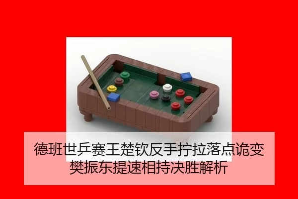 德班世乒赛王楚钦反手拧拉落点诡变 樊振东提速相持决胜解析